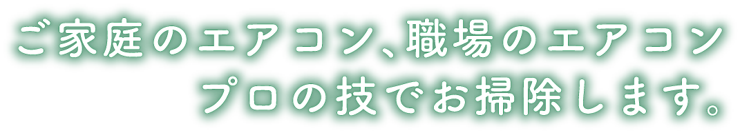 ご家庭のエアコン、職場のエアコン。プロの技でお掃除します。